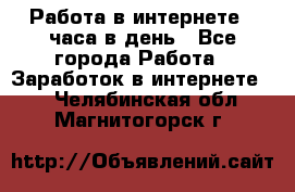 Работа в интернете 2 часа в день - Все города Работа » Заработок в интернете   . Челябинская обл.,Магнитогорск г.